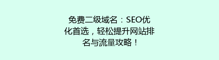 免费二级域名：SEO优化首选，轻松提升网站排名与流量攻略！