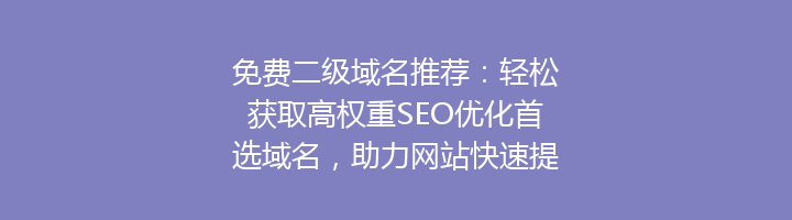免费二级域名推荐:轻松获取高权重SEO优化首选域名,助力网站快速提升排名!