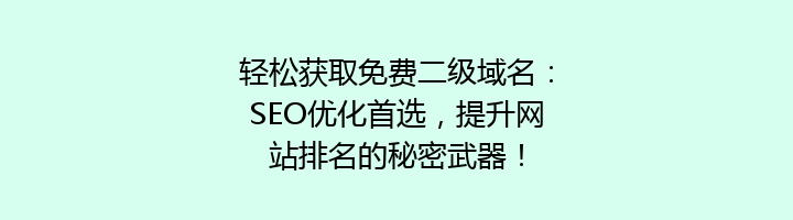 轻松获取免费二级域名:SEO优化首选,提升网站排名的秘密武器!