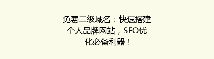 免费二级域名：快速搭建个人品牌网站，SEO优化必备利器！