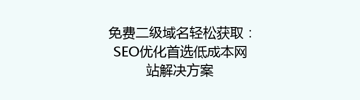 免费二级域名轻松获取：SEO优化首选低成本网站解决方案