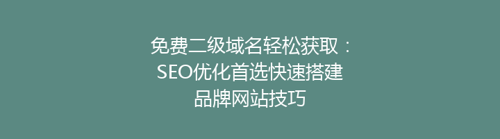 免费二级域名轻松获取：SEO优化首选快速搭建品牌网站技巧