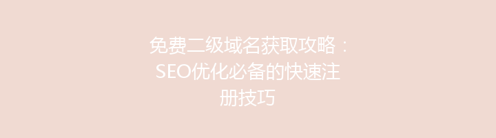 免费二级域名获取攻略：SEO优化必备的快速注册技巧