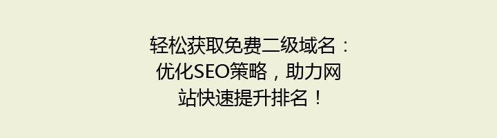 轻松获取免费二级域名:优化SEO策略,助力网站快速提升排名!