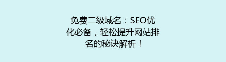 免费二级域名：SEO优化必备，轻松提升网站排名的秘诀解析！