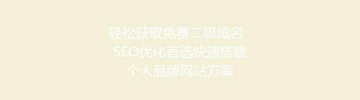 轻松获取免费二级域名:SEO优化首选快速搭建个人品牌网站方案