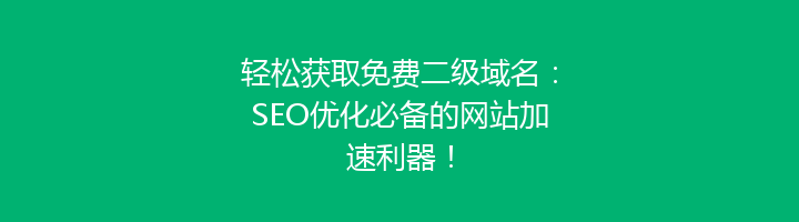 轻松获取免费二级域名:SEO优化必备的网站加速利器!