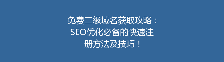免费二级域名获取攻略:SEO优化必备的快速注册方法及技巧!