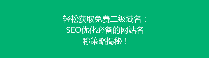 轻松获取免费二级域名：SEO优化必备的网站名称策略揭秘！