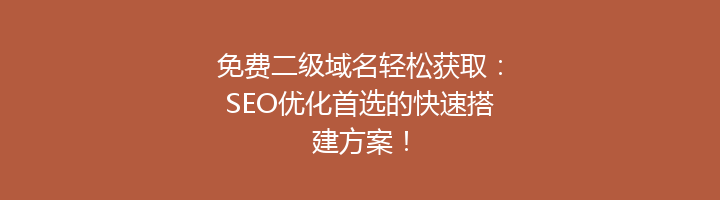 免费二级域名轻松获取：SEO优化首选的快速搭建方案！