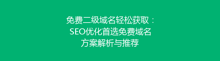 免费二级域名轻松获取：SEO优化首选免费域名方案解析与推荐