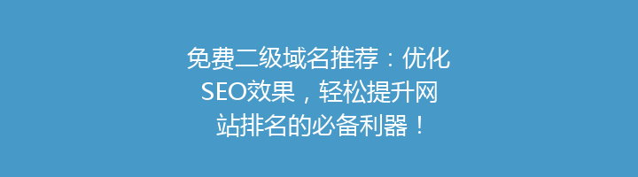 免费二级域名推荐:优化SEO效果,轻松提升网站排名的必备利器!