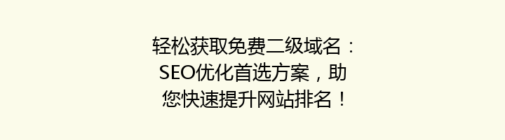 轻松获取免费二级域名:SEO优化首选方案,助您快速提升网站排名!