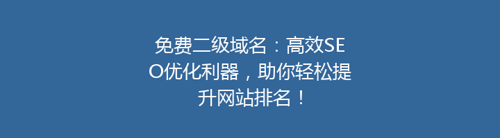 免费二级域名：高效SEO优化利器，助你轻松提升网站排名！