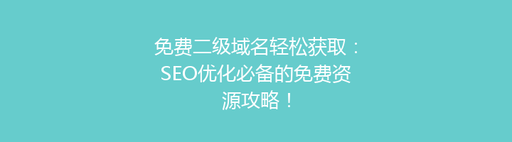 免费二级域名轻松获取：SEO优化必备的免费资源攻略！