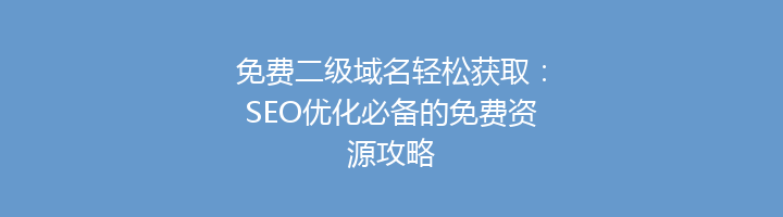 免费二级域名轻松获取:SEO优化必备的免费资源攻略