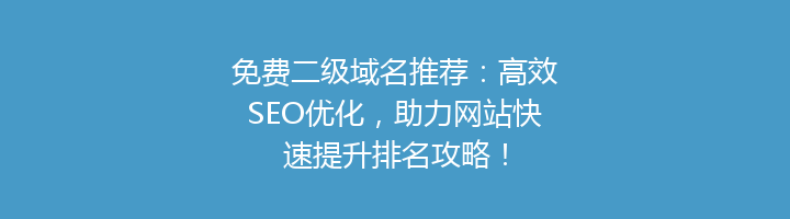 免费二级域名推荐:高效SEO优化,助力网站快速提升排名攻略!
