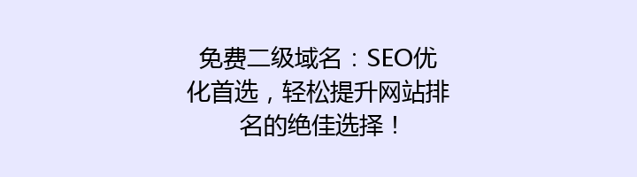 免费二级域名:SEO优化首选,轻松提升网站排名的绝佳选择!