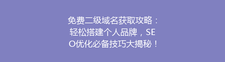 免费二级域名获取攻略：轻松搭建个人品牌，SEO优化必备技巧大揭秘！