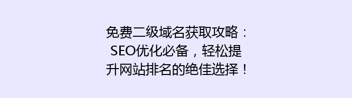 免费二级域名获取攻略：SEO优化必备，轻松提升网站排名的绝佳选择！