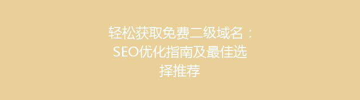 轻松获取免费二级域名:SEO优化指南及最佳选择推荐