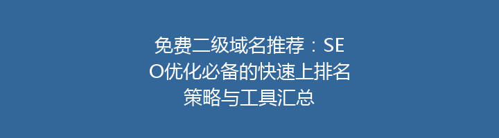 免费二级域名推荐：SEO优化必备的快速上排名策略与工具汇总