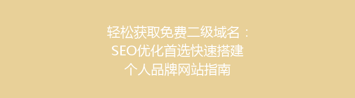 轻松获取免费二级域名：SEO优化首选快速搭建个人品牌网站指南