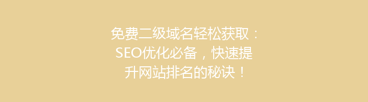 免费二级域名轻松获取：SEO优化必备，快速提升网站排名的秘诀！