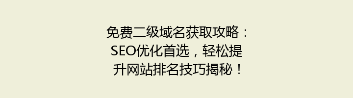 免费二级域名获取攻略：SEO优化首选，轻松提升网站排名技巧揭秘！