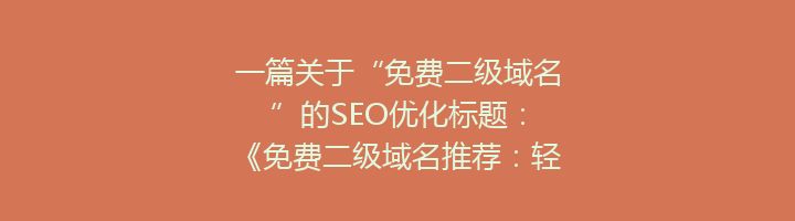 一篇关于“免费二级域名”的SEO优化标题：
《免费二级域名推荐：轻松打造个性化网站，助力SEO优化提升》