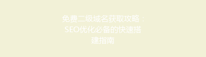免费二级域名获取攻略:SEO优化必备的快速搭建指南