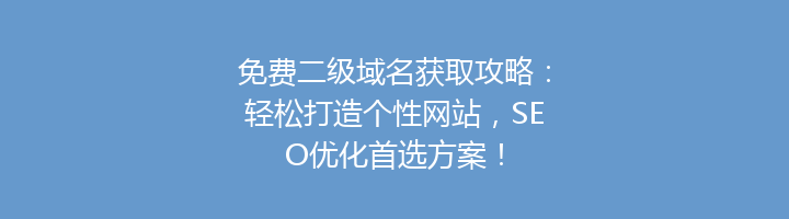 免费二级域名获取攻略:轻松打造个性网站,SEO优化首选方案!