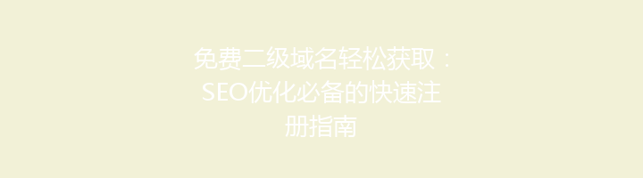 免费二级域名轻松获取：SEO优化必备的快速注册指南