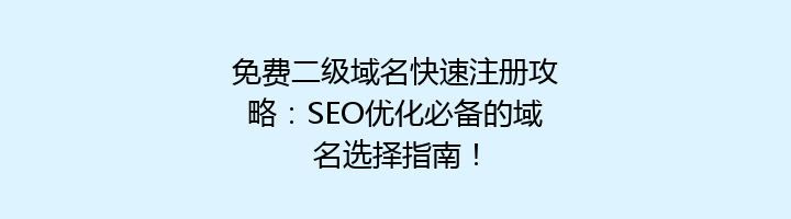 免费二级域名快速注册攻略:SEO优化必备的域名选择指南!