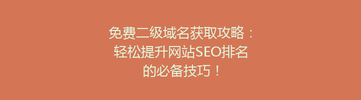 免费二级域名获取攻略：轻松提升网站SEO排名的必备技巧！