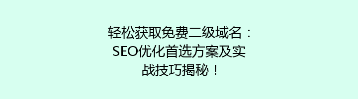 轻松获取免费二级域名:SEO优化首选方案及实战技巧揭秘!