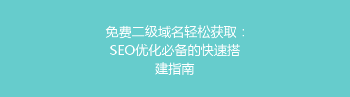 免费二级域名轻松获取:SEO优化必备的快速搭建指南