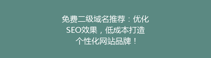 免费二级域名推荐:优化SEO效果,低成本打造个性化网站品牌!