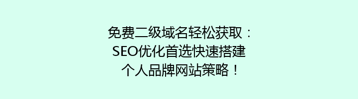 免费二级域名轻松获取:SEO优化首选快速搭建个人品牌网站策略!