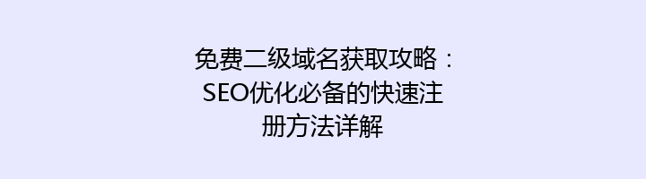 免费二级域名获取攻略:SEO优化必备的快速注册方法详解