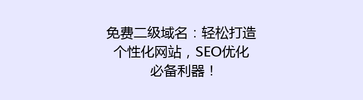 免费二级域名：轻松打造个性化网站，SEO优化必备利器！