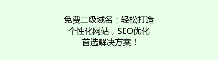 免费二级域名:轻松打造个性化网站,SEO优化首选解决方案!