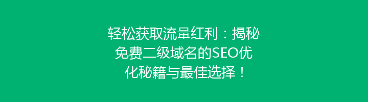 轻松获取流量红利:揭秘免费二级域名的SEO优化秘籍与最佳选择!