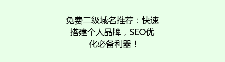 免费二级域名推荐：快速搭建个人品牌，SEO优化必备利器！