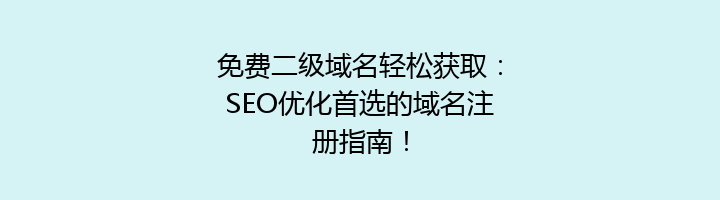 免费二级域名轻松获取：SEO优化首选的域名注册指南！
