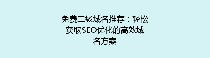 免费二级域名推荐:轻松获取SEO优化的高效域名方案