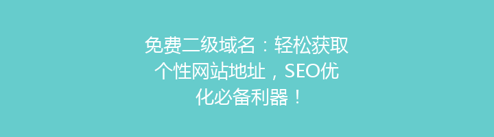 免费二级域名:轻松获取个性网站地址,SEO优化必备利器!