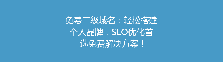 免费二级域名：轻松搭建个人品牌，SEO优化首选免费解决方案！