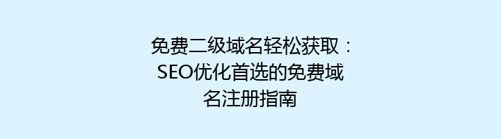 免费二级域名轻松获取：SEO优化首选的免费域名注册指南