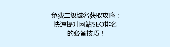 免费二级域名获取攻略:快速提升网站SEO排名的必备技巧!